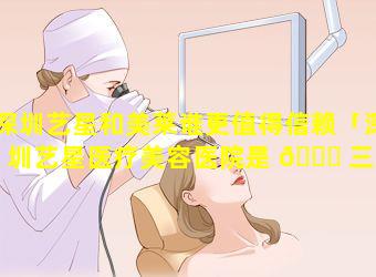 深圳艺星和美莱谁更值得信赖「深圳艺星医疗美容医院是 🐋 三甲医 🌺 院吗」